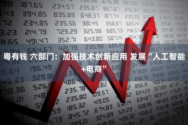 粤有钱 六部门：加强技术创新应用 发展“人工智能+电商”